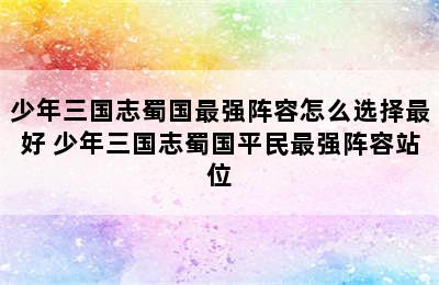 少年三国志蜀国最强阵容怎么选择最好 少年三国志蜀国平民最强阵容站位